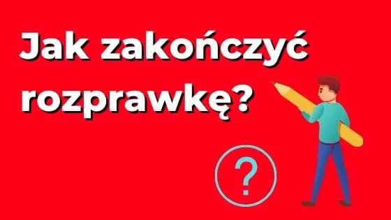 Jak zakończyć rozprawkę, aby zachwycić czytelników i uniknąć błędów